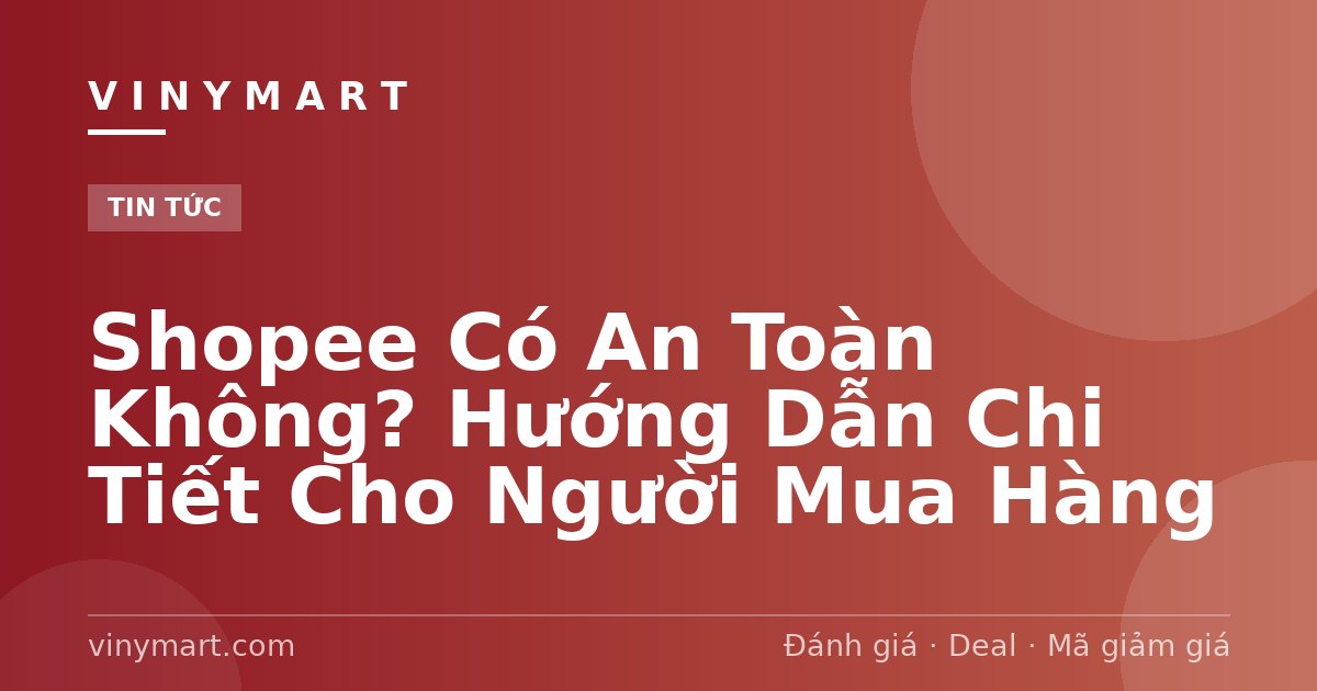 Shopee Có An Toàn Không? Hướng Dẫn Chi Tiết Cho Người Mua Hàng