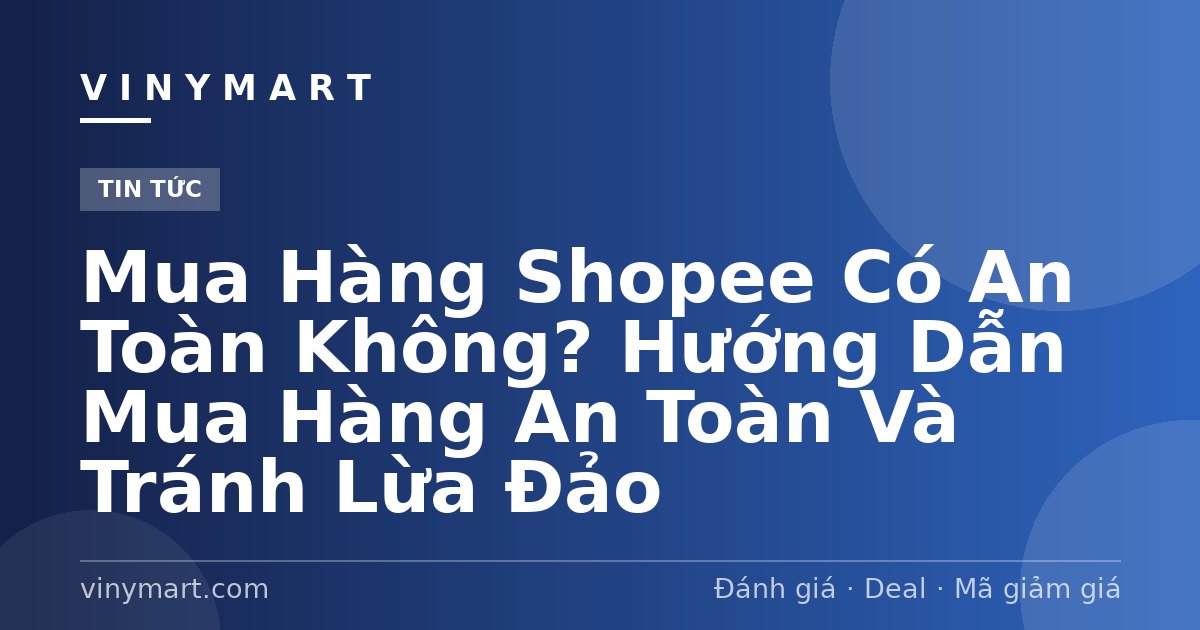 Mua Hàng Shopee Có An Toàn Không? Hướng Dẫn Mua Hàng An Toàn Và Tránh Lừa Đảo