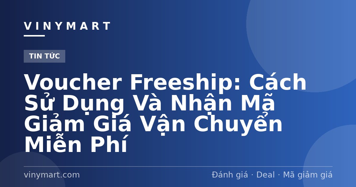 Voucher Freeship: Cách Sử Dụng Và Nhận Mã Giảm Giá Vận Chuyển Miễn Phí