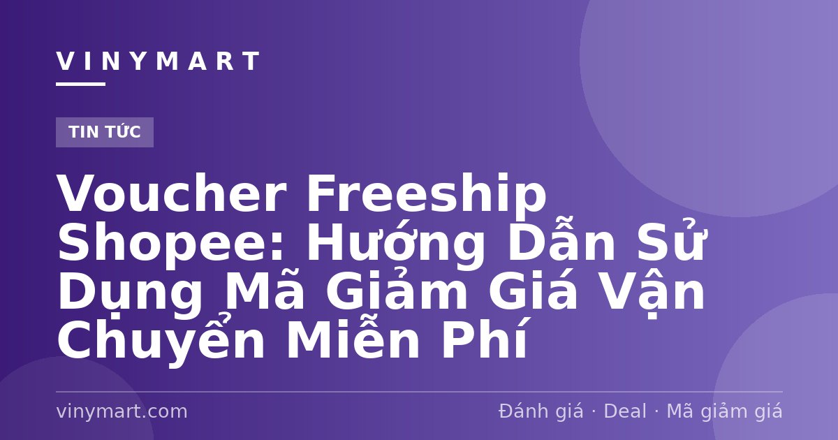 Voucher Freeship Shopee: Hướng Dẫn Sử Dụng Mã Giảm Giá Vận Chuyển Miễn Phí