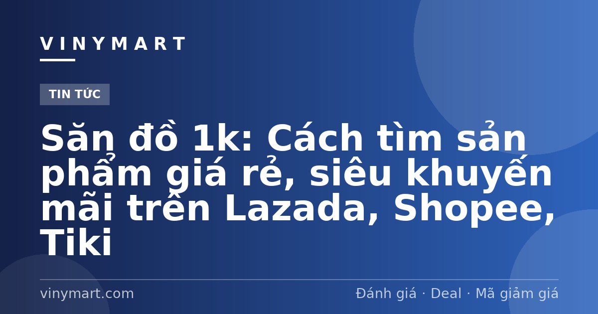 Săn đồ 1k: Cách tìm sản phẩm giá rẻ, siêu khuyến mãi trên Lazada, Shopee, Tiki