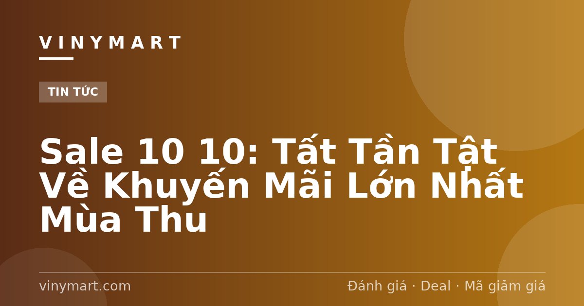 Sale 10 10: Tất Tần Tật Về Khuyến Mãi Lớn Nhất Mùa Thu