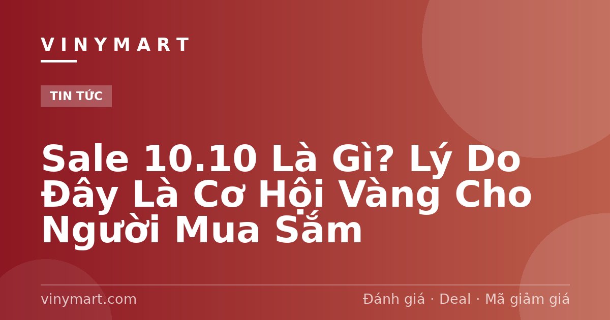 Sale 10.10 Là Gì? Lý Do Đây Là Cơ Hội Vàng Cho Người Mua Sắm
