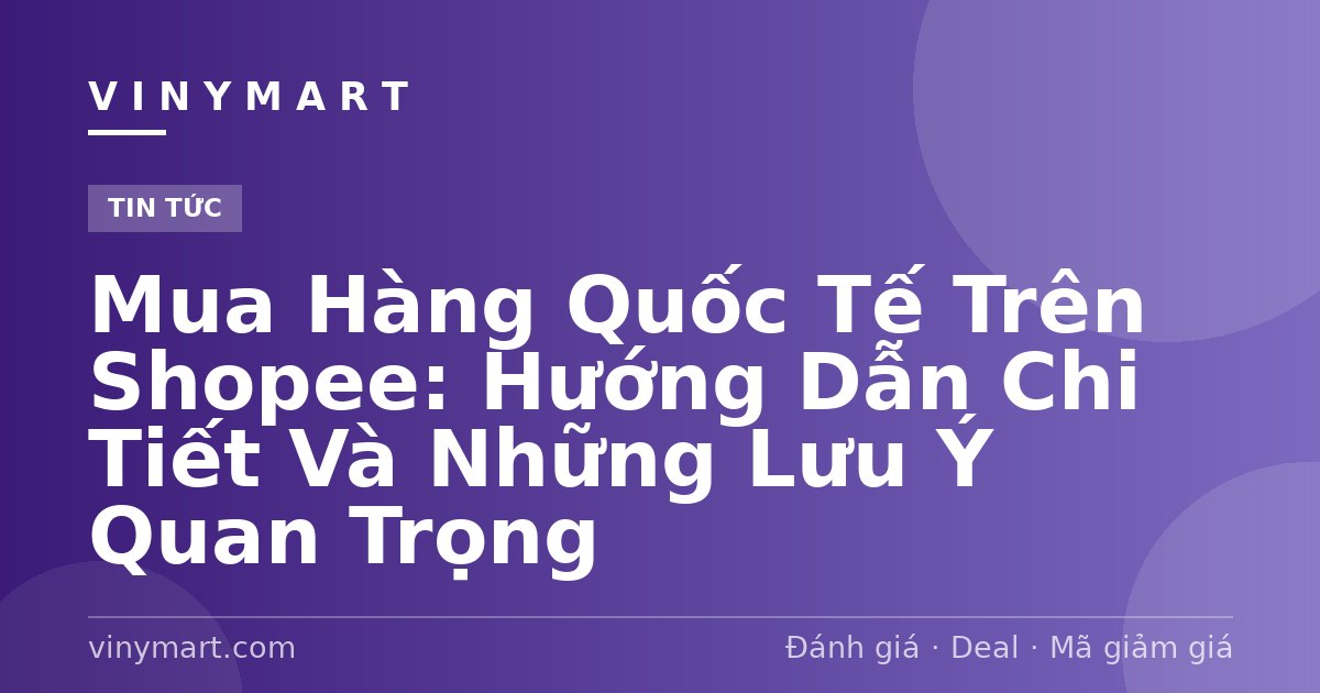 Mua Hàng Quốc Tế Trên Shopee: Hướng Dẫn Chi Tiết Và Những Lưu Ý Quan Trọng