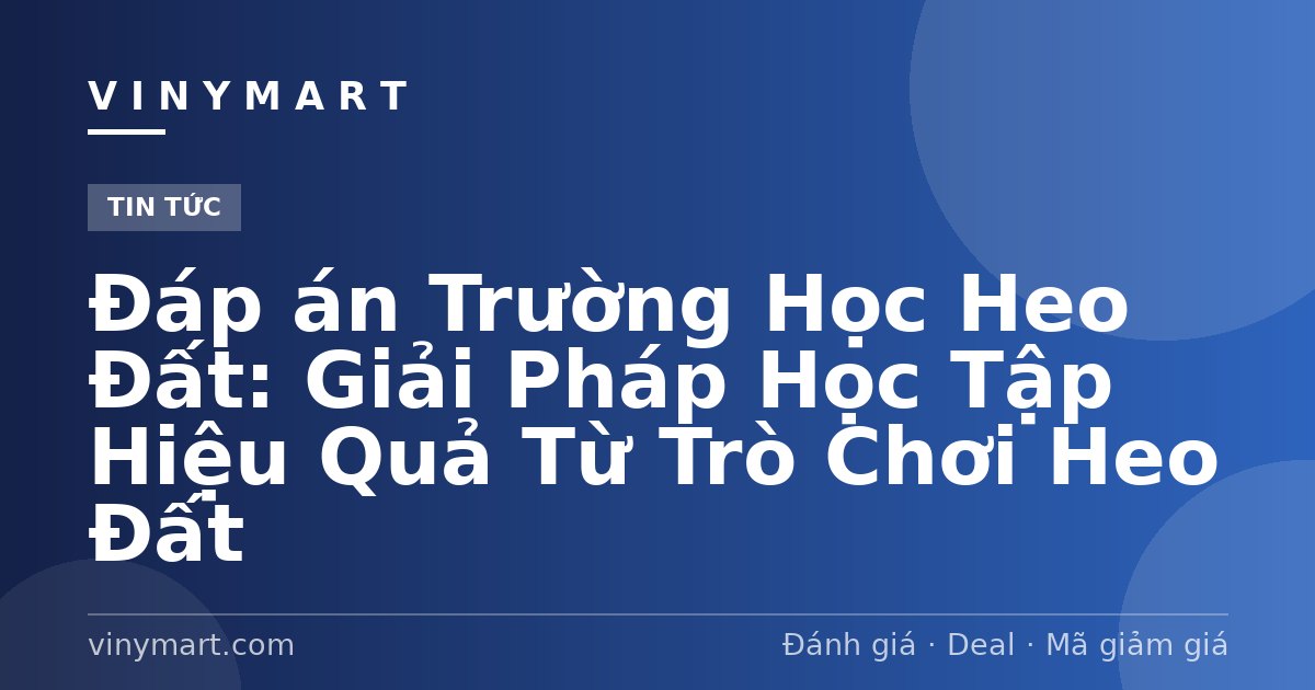 Đáp án Trường Học Heo Đất: Giải Pháp Học Tập Hiệu Quả Từ Trò Chơi Heo Đất
