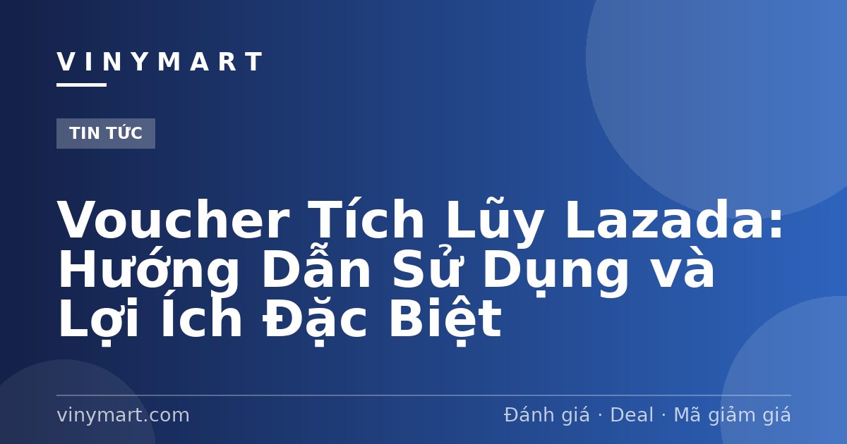 Voucher Tích Lũy Lazada: Hướng Dẫn Sử Dụng và Lợi Ích Đặc Biệt