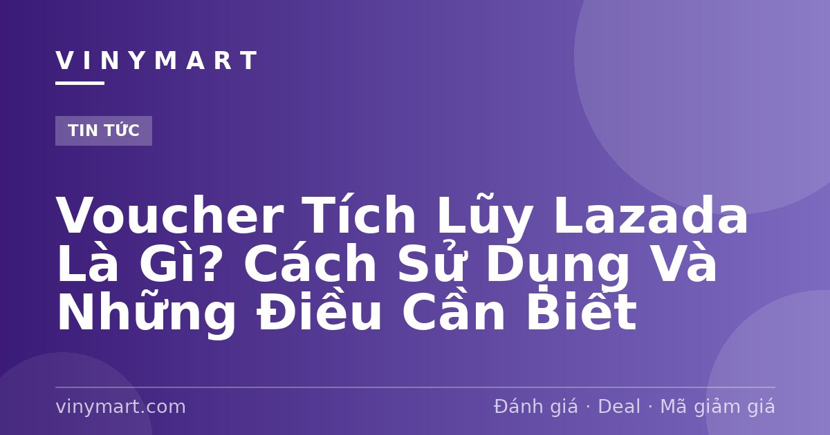 Voucher Tích Lũy Lazada Là Gì? Cách Sử Dụng Và Những Điều Cần Biết