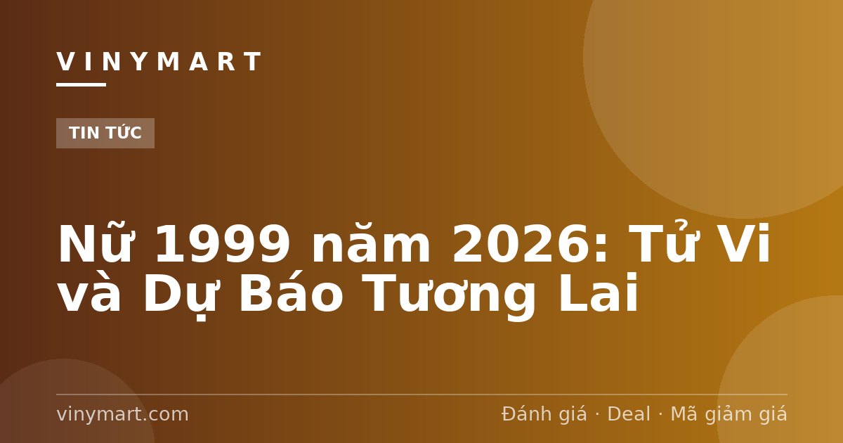 Nữ 1999 năm 2026: Tử Vi và Dự Báo Tương Lai