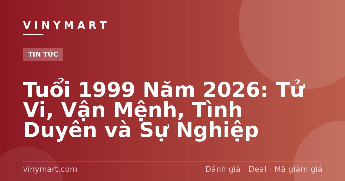 Tuổi 1999 Năm 2026: Tử Vi, Vận Mệnh, Tình Duyên và Sự Nghiệp