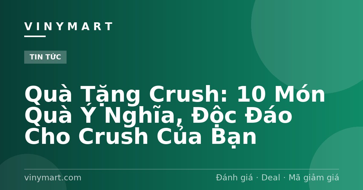 Quà Tặng Crush: 10 Món Quà Ý Nghĩa, Độc Đáo Cho Crush Của Bạn