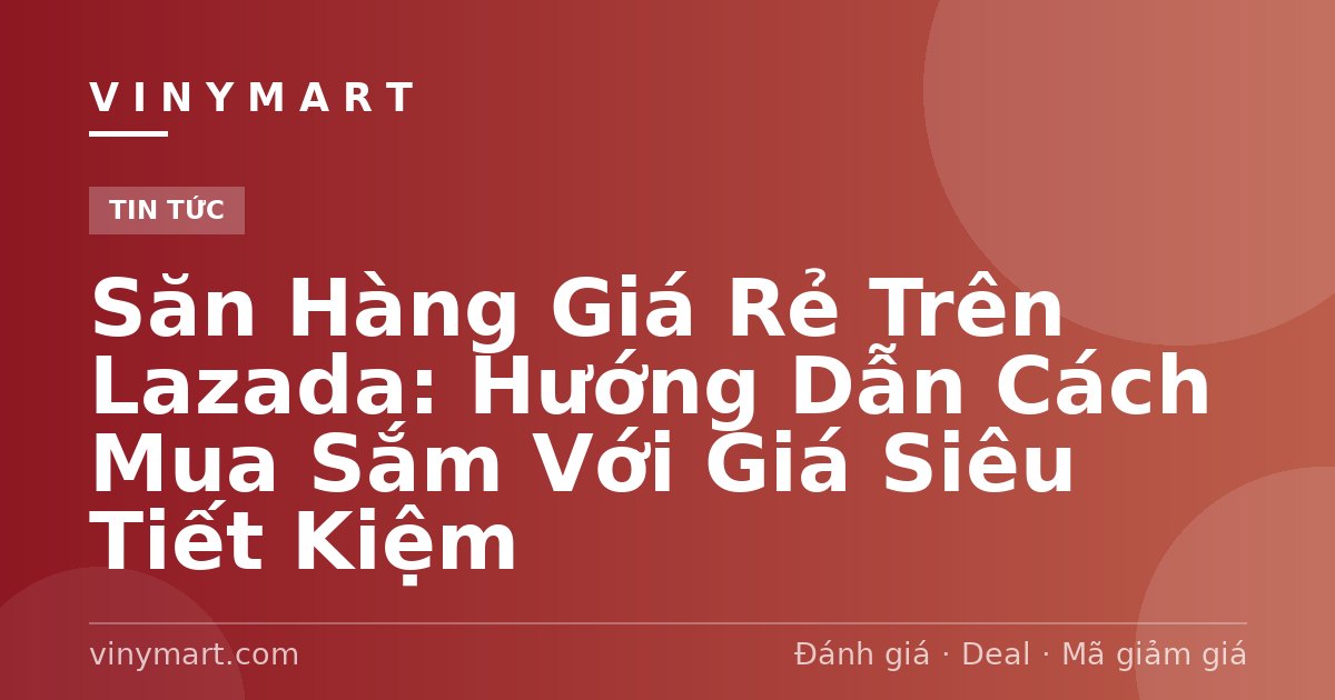 Săn Hàng Giá Rẻ Trên Lazada: Hướng Dẫn Cách Mua Sắm Với Giá Siêu Tiết Kiệm