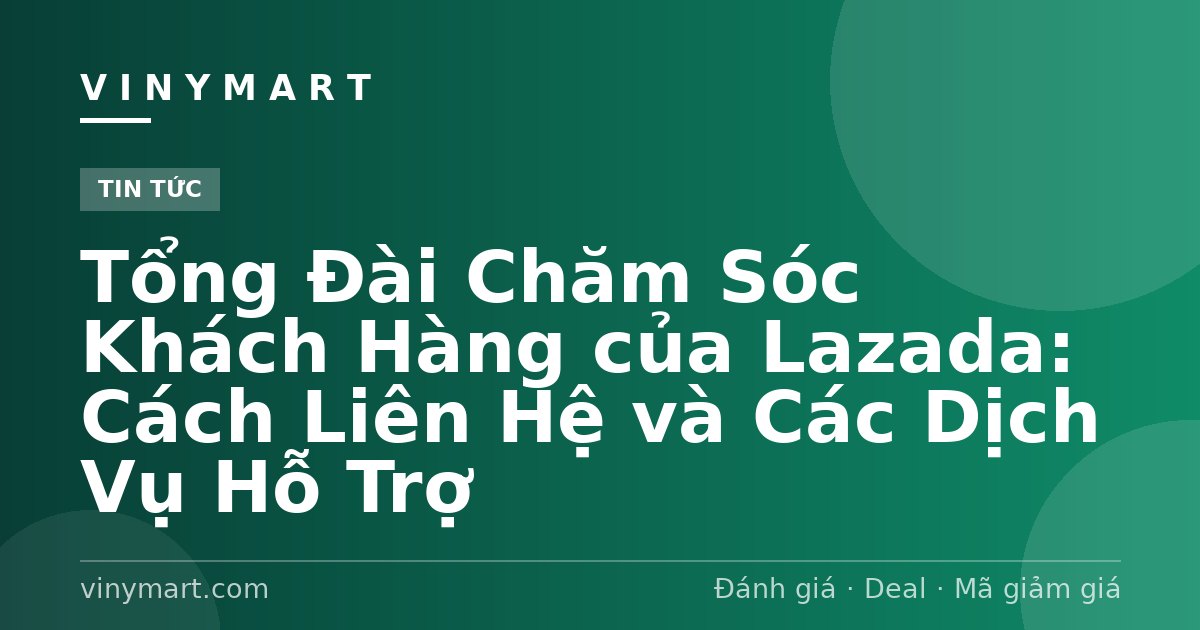 Tổng Đài Chăm Sóc Khách Hàng của Lazada: Cách Liên Hệ và Các Dịch Vụ Hỗ Trợ