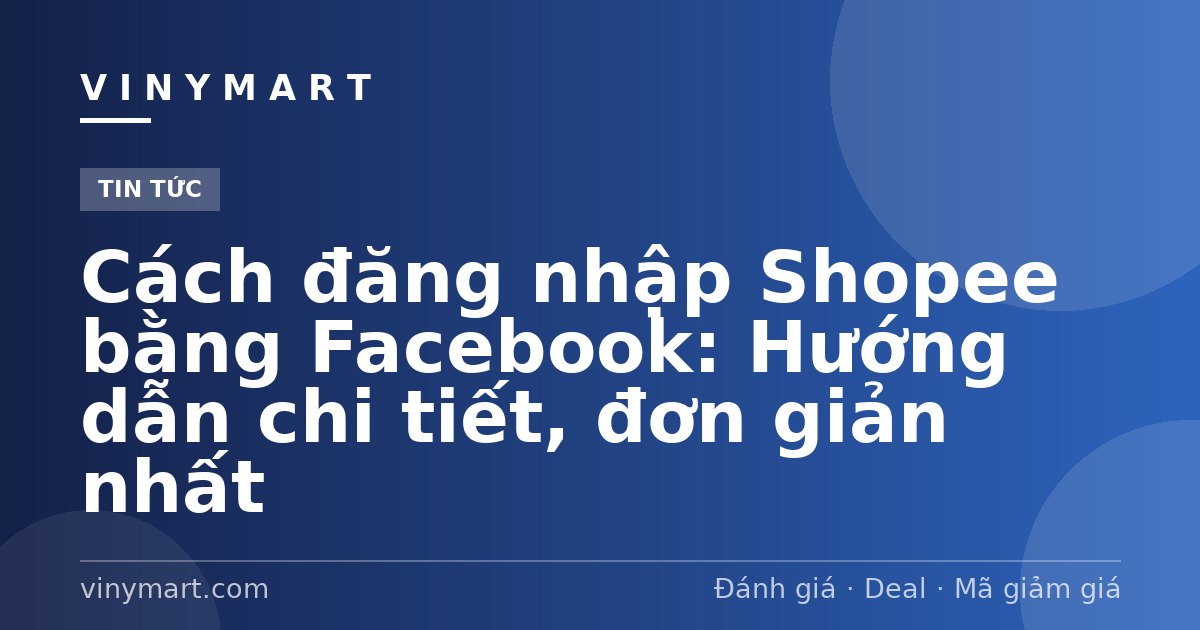 Cách đăng nhập Shopee bằng Facebook: Hướng dẫn chi tiết, đơn giản nhất
