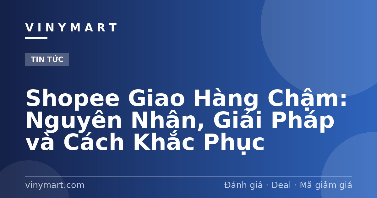 Shopee Giao Hàng Chậm: Nguyên Nhân, Giải Pháp và Cách Khắc Phục