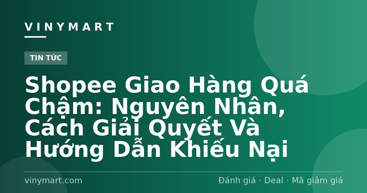 Shopee Giao Hàng Quá Chậm: Nguyên Nhân, Cách Giải Quyết Và Hướng Dẫn Khiếu Nại