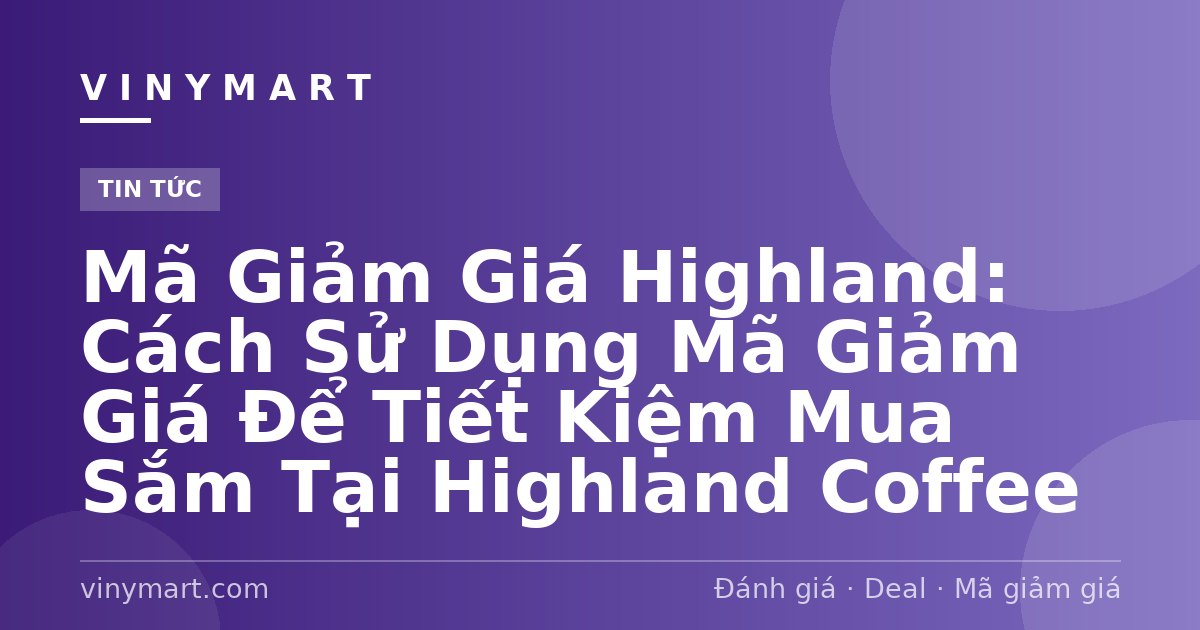 Mã Giảm Giá Highland: Cách Sử Dụng Mã Giảm Giá Để Tiết Kiệm Mua Sắm Tại Highland Coffee