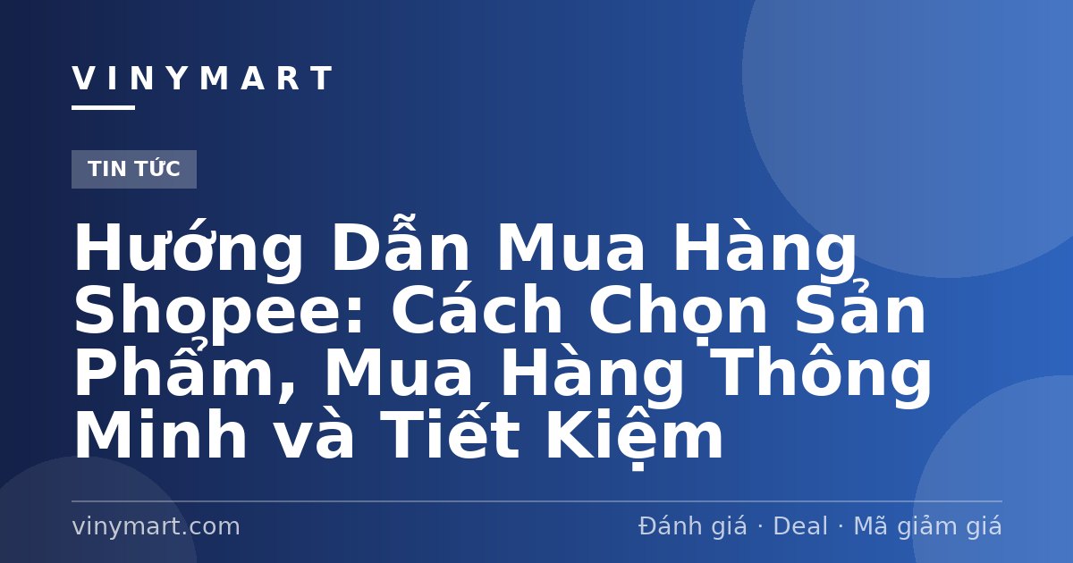 Hướng Dẫn Mua Hàng Shopee: Cách Chọn Sản Phẩm, Mua Hàng Thông Minh và Tiết Kiệm