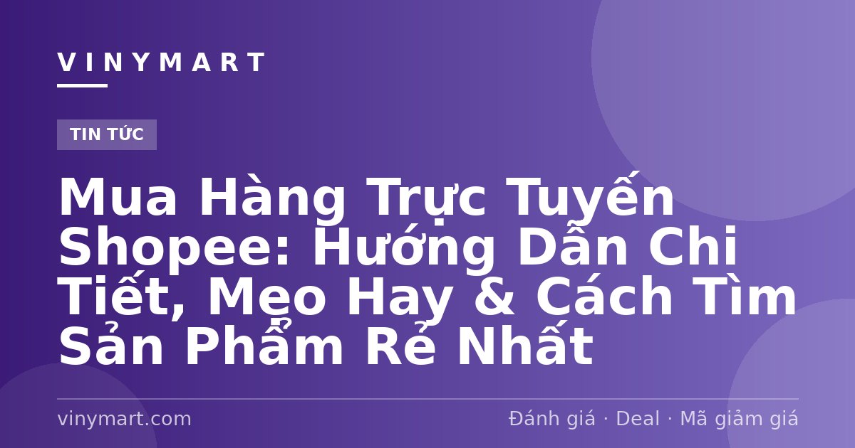 Mua Hàng Trực Tuyến Shopee: Hướng Dẫn Chi Tiết, Mẹo Hay & Cách Tìm Sản Phẩm Rẻ Nhất