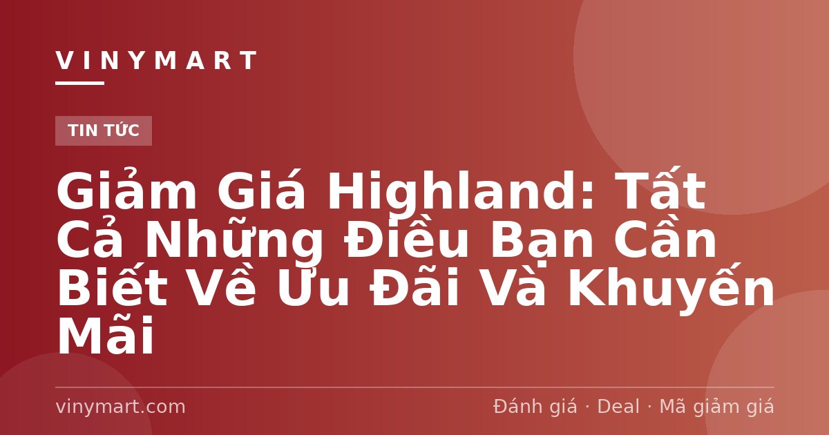 Giảm Giá Highland: Tất Cả Những Điều Bạn Cần Biết Về Ưu Đãi Và Khuyến Mãi