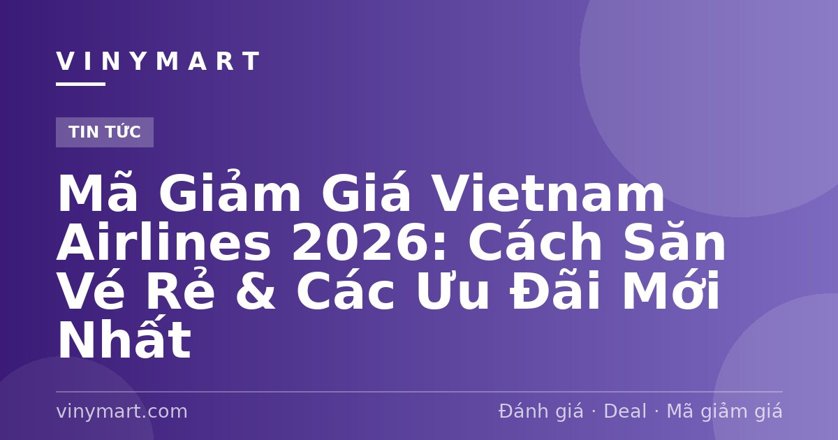 Mã Giảm Giá Vietnam Airlines 2026: Cách Săn Vé Rẻ & Các Ưu Đãi Mới Nhất