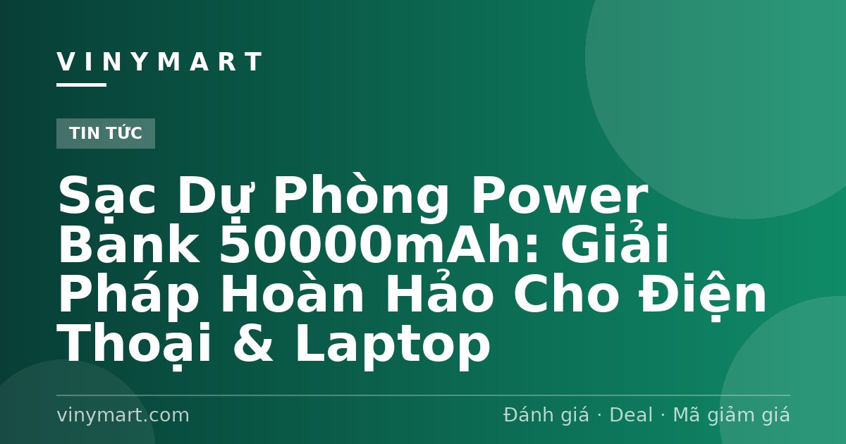 Sạc Dự Phòng Power Bank 50000mAh: Giải Pháp Hoàn Hảo Cho Điện Thoại & Laptop