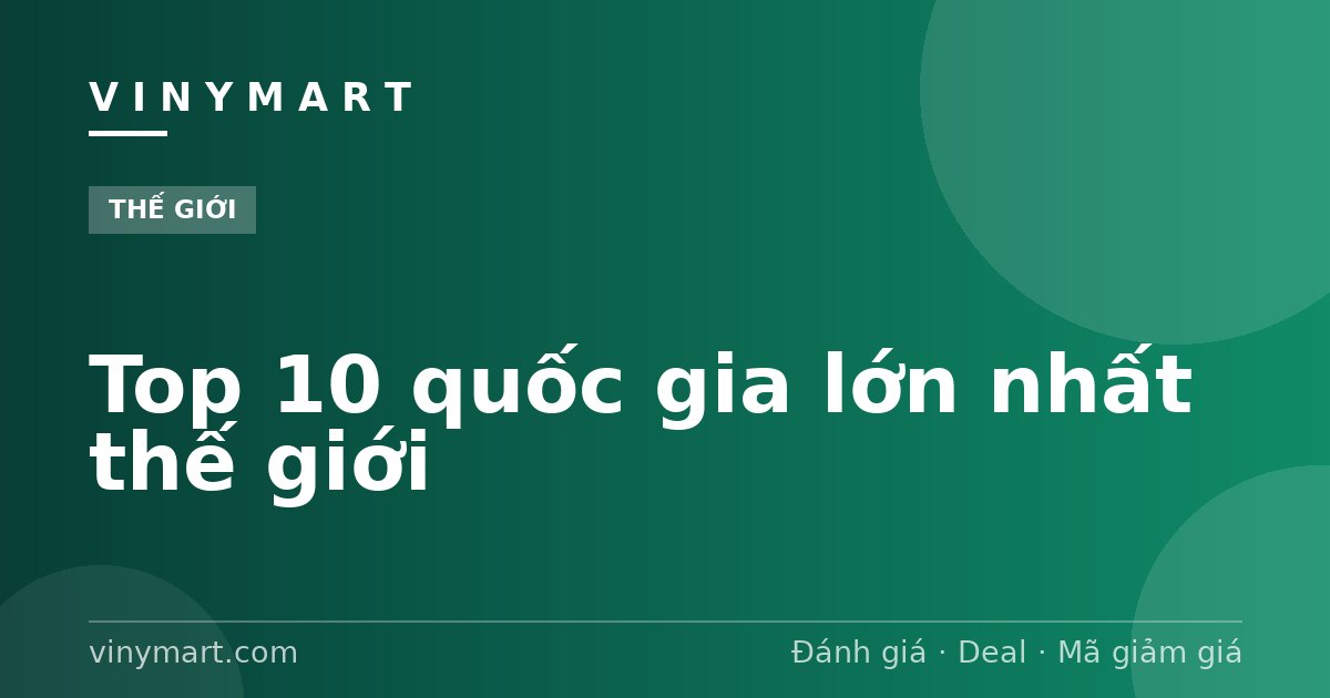 Top 10 quốc gia lớn nhất thế giới