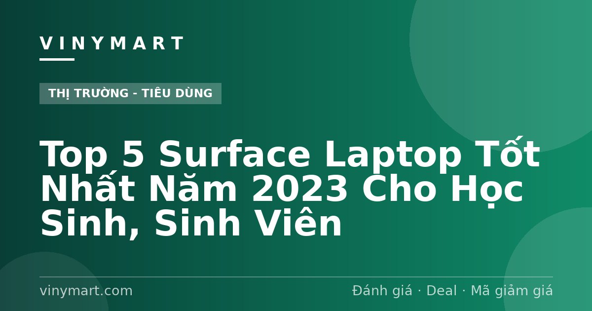 Top 5 Surface Laptop Tốt Nhất Năm 2023 Cho Học Sinh, Sinh Viên