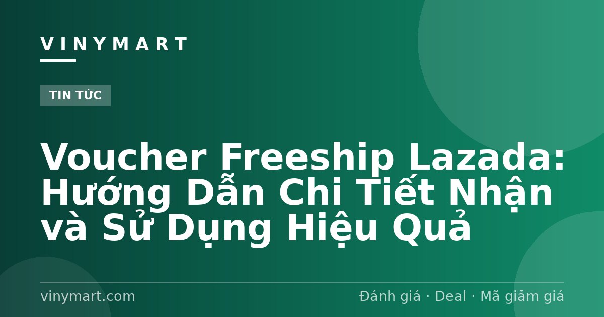 Voucher Freeship Lazada: Hướng Dẫn Chi Tiết Nhận và Sử Dụng Hiệu Quả