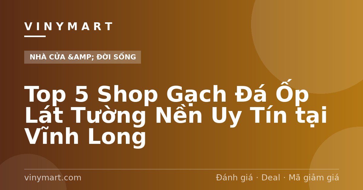 Top 5 Shop Gạch Đá Ốp Lát Tường Nền Uy Tín tại Vĩnh Long