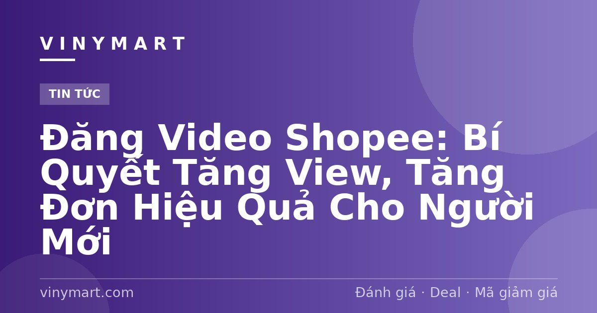 Đăng Video Shopee: Bí Quyết Tăng View, Tăng Đơn Hiệu Quả Cho Người Mới