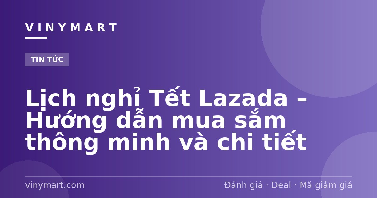 Lịch nghỉ Tết Lazada – Hướng dẫn mua sắm thông minh và chi tiết