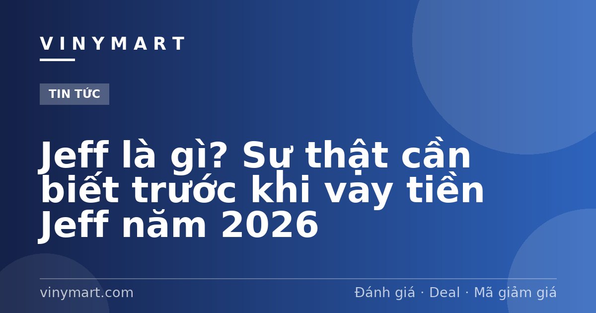 Jeff là gì? Sự thật cần biết trước khi vay tiền Jeff năm 2026