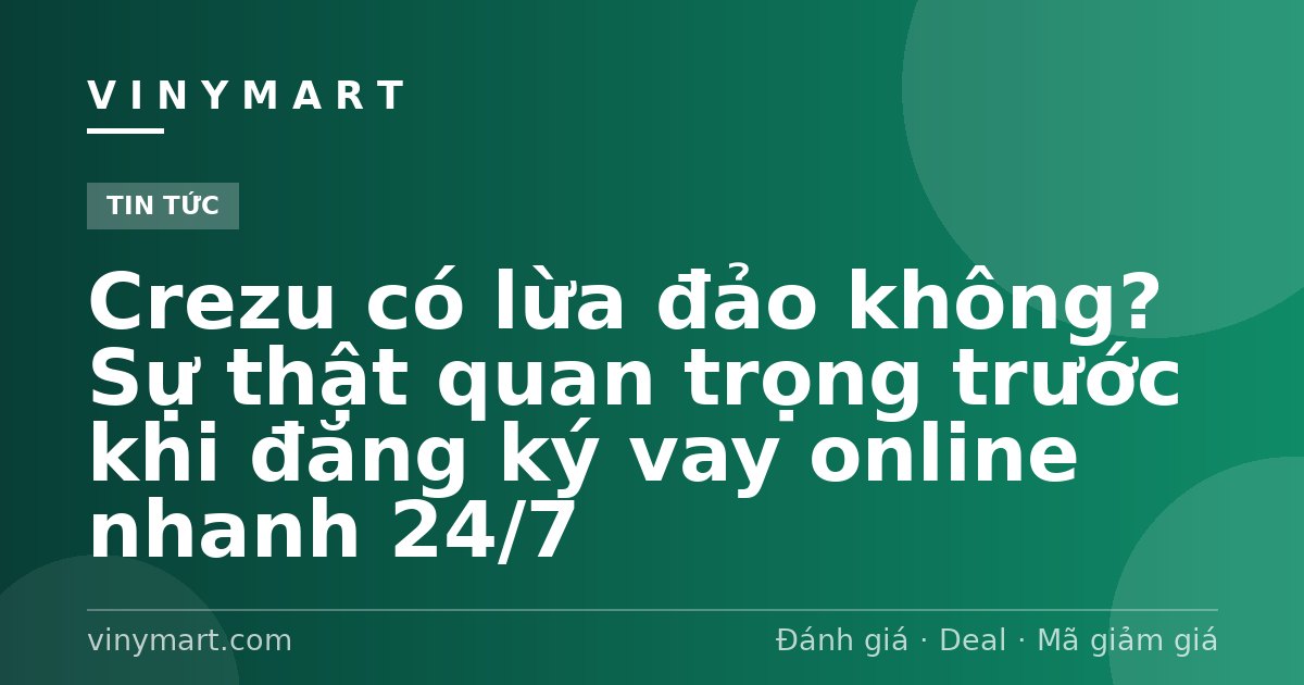 Crezu có lừa đảo không? Sự thật quan trọng trước khi đăng ký vay online nhanh 24/7