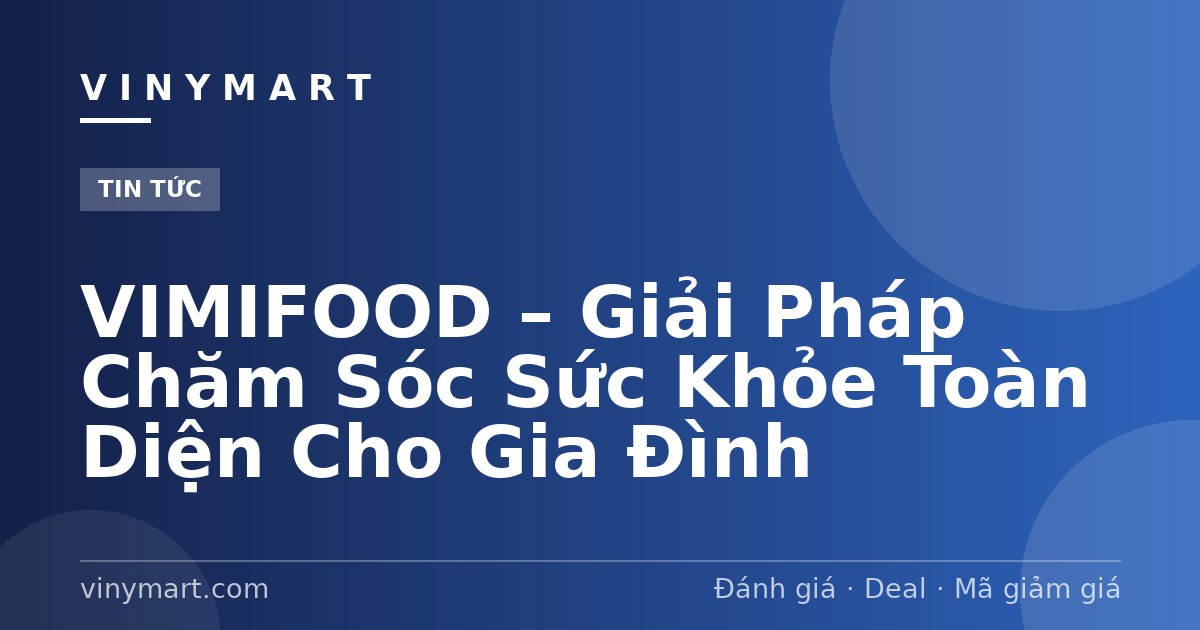 VIMIFOOD – Giải Pháp Chăm Sóc Sức Khỏe Toàn Diện Cho Gia Đình