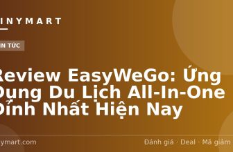 Review EasyWeGo: Ứng Dụng Du Lịch All-In-One Đỉnh Nhất Hiện Nay