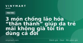 3 món chống lão hóa “thần thánh” giúp da trẻ mãi không già tôi tin dùng cả đời