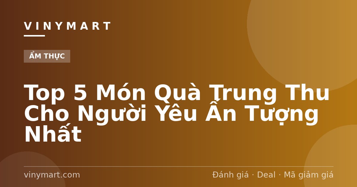 Top 5 Món Quà Trung Thu Cho Người Yêu Ấn Tượng Nhất