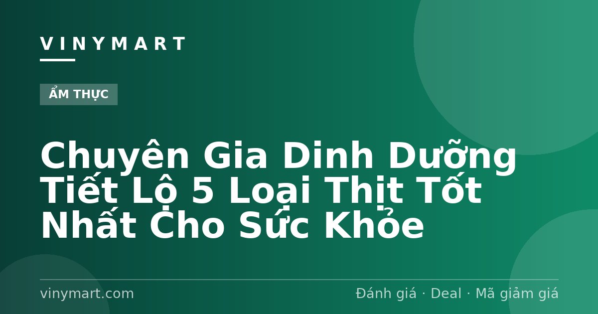 Chuyên Gia Dinh Dưỡng Tiết Lộ 5 Loại Thịt Tốt Nhất Cho Sức Khỏe
