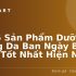 Top 4 Bộ Đôi Chăm Sóc Da Giúp Chị Em Sở Hữu Làn Da “Không Tuổi”